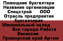 Помощник бухгалтера › Название организации ­ Спецстрой-31, ООО › Отрасль предприятия ­ Бухгалтерия › Минимальный оклад ­ 20 000 - Все города Работа » Вакансии   . Приморский край,Артем г.